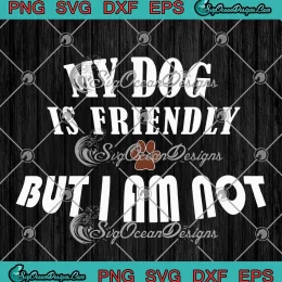 My Dog Is Friendly But I Am Not SVG - Funny Owner Dog SVG PNG, Cricut File