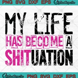 My Life Has Become A Shituation SVG - Funny Quote Saying SVG PNG, Cricut File
