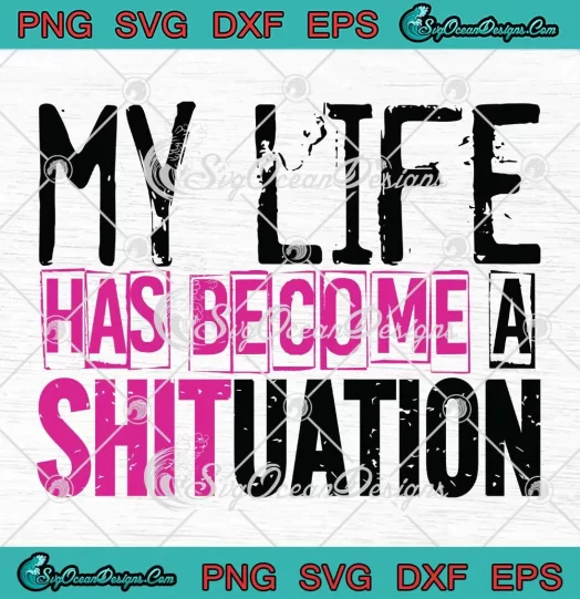 My Life Has Become A Shituation SVG - Funny Quote Saying SVG PNG, Cricut File