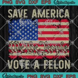 Save America Vote A Felon SVG - We The People USA Flag SVG PNG, Cricut File