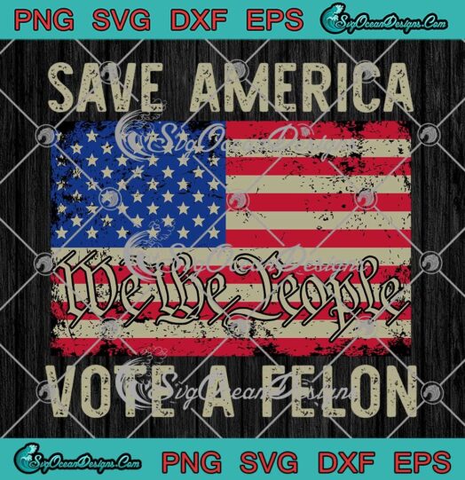 Save America Vote A Felon SVG - We The People USA Flag SVG PNG, Cricut File