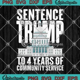 Sentence Trump To 4 Years SVG - Of Community Service SVG - Pro Trump 2024 SVG PNG, Cricut File