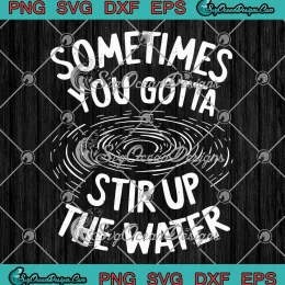 Sometimes You Gotta Stir Up The Water SVG - Funny Quote SVG PNG, Cricut File