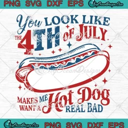 You Look Like The 4th Of July SVG - Makes Me Want A Hot Dog Real Bad SVG PNG, Cricut File