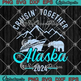 Cruisin' Together Alaska 2024 SVG - Matching Cruising Vacation 2024 SVG PNG, Cricut File