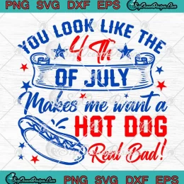 Funny You Look Like The 4th Of July SVG - Makes Me Want A Hot Dog Real Bad SVG PNG, Cricut File