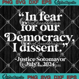 In Fear For Our Democracy SVG - I Dissent Justice Sotomayor July 1 2024 SVG PNG, Cricut File