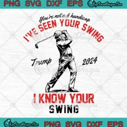 I've Seen Your Swing SVG - I Know Your Swing Funny SVG - Trump Golf 2024 SVG PNG, Cricut File