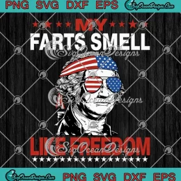 My Farts Smell Like Freedom SVG - George Washington Patriotic SVG - 4th Of July SVG PNG, Cricut File
