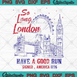 So Long London 4th Of July SVG - Have A Good Run SVG - Signed America 1776 SVG PNG, Cricut File
