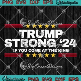 Trending Trump Strong '24 SVG - If You Come At The King SVG PNG, Cricut File