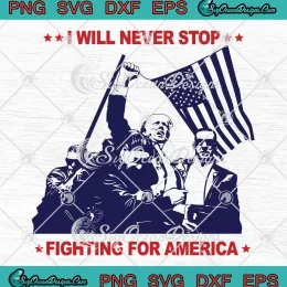 Trump I Will Never Stop SVG - Fighting For America SVG - Trump Assassination SVG PNG, Cricut File