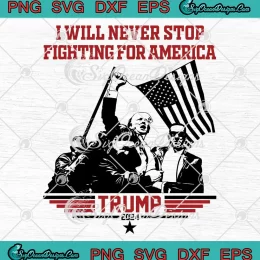 Trump President I Will Never Stop SVG - Fighting For America SVG - Trump 2024 SVG PNG, Cricut File