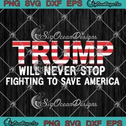 Trump Will Never Stop Fighting SVG - To Save America SVG PNG, Cricut File