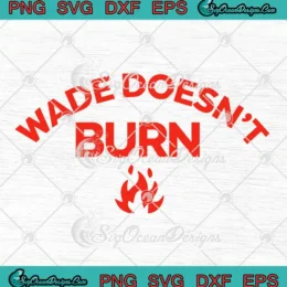 Wade Doesn't Burn 2024 SVG - Funny Saying Fire SVG PNG, Cricut File
