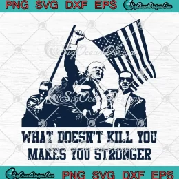 What Doesn't Kill You SVG - Makes You Stronger SVG - Trump Rally Shooting 2024 SVG PNG, Cricut File