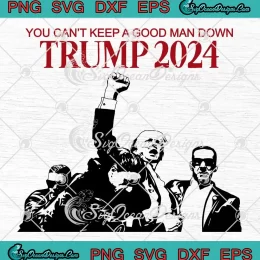 You Can't Keep A Good Man Down SVG - Trump 2024 SVG - Trump Assassination SVG PNG, Cricut File