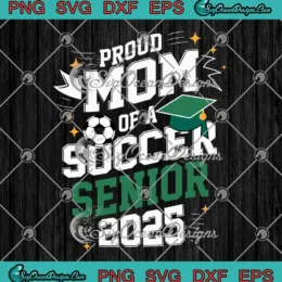 Proud Mom Of A Soccer Senior 2025 SVG - Class Of 2025 Graduation SVG PNG, Cricut File