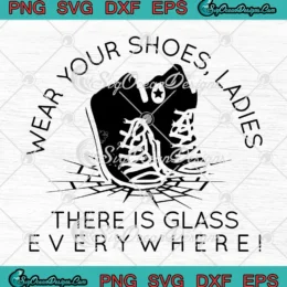 Wear Your Shoes Ladies SVG - There Is Glass Everywhere SVG - Feminist SVG PNG, Cricut File