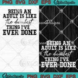 Being An Adult Is Like SVG - The Dumbest Thing SVG - I've Ever Done SVG PNG, Cricut File