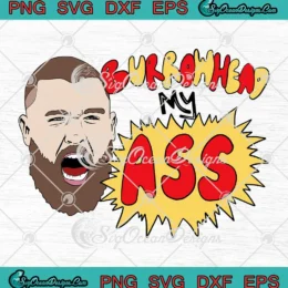 Burrowhead My Ass KC Chiefs SVG - Travis Kelce Quote SVG PNG, Cricut File