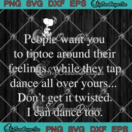 Snoopy People Want You SVG - To Tiptoe Around Their Feelings SVG PNG, Cricut File