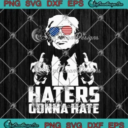 Funny Haters Gonna Hate SVG - President Donald Trump Middle Finger SVG PNG, Cricut File