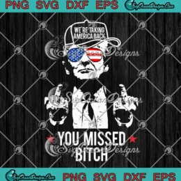 Trump We're Taking America Back SVG - You Missed Bitch SVG PNG, Cricut File