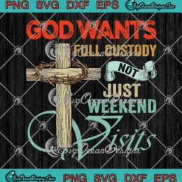 God Wants Full Custody SVG - Not Just Weekend Visits Christian SVG PNG, Cricut File