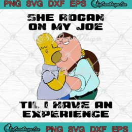 She Rogan On My Joe SVG - Til I Have An Experience SVG - Homer Simpson x Peter Griffin SVG PNG, Cricut File