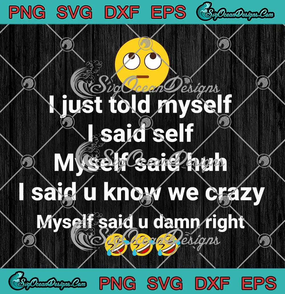 I-Just-Told-Myself-I-Said-Self-SVG---Myself-Said-Huh-SVG---I-Said-U-Know-We-Crazy-SVG-PNG,-Cricut-File I Just Told Myself I Said Self SVG - Myself Said Huh SVG - I Said U Know We Crazy SVG PNG, Cricut File