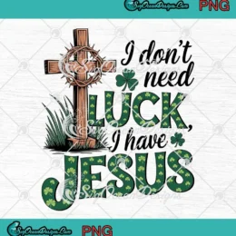 I Don't Need Luck I Have Jesus PNG - Christian St. Patrick's Day PNG Clipart, Digital Download