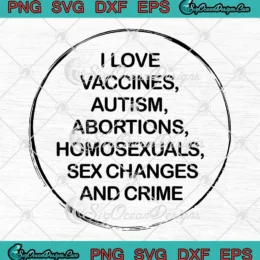 I Love Vaccines Autism Abortions SVG - Homosexuals Sex Changes And Crime SVG PNG, Cricut File