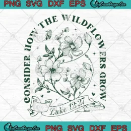Consider How The Wildflowers Grow SVG - Christian Quote SVG PNG, Cricut File