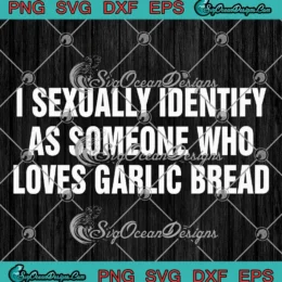 I Sexually Identify As Someone SVG - Who Loves Garlic Bread Funny SVG PNG, Cricut File