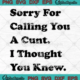 Sorry For Calling You A Cunt SVG - I Thought You Knew Funny Quote SVG PNG, Cricut File