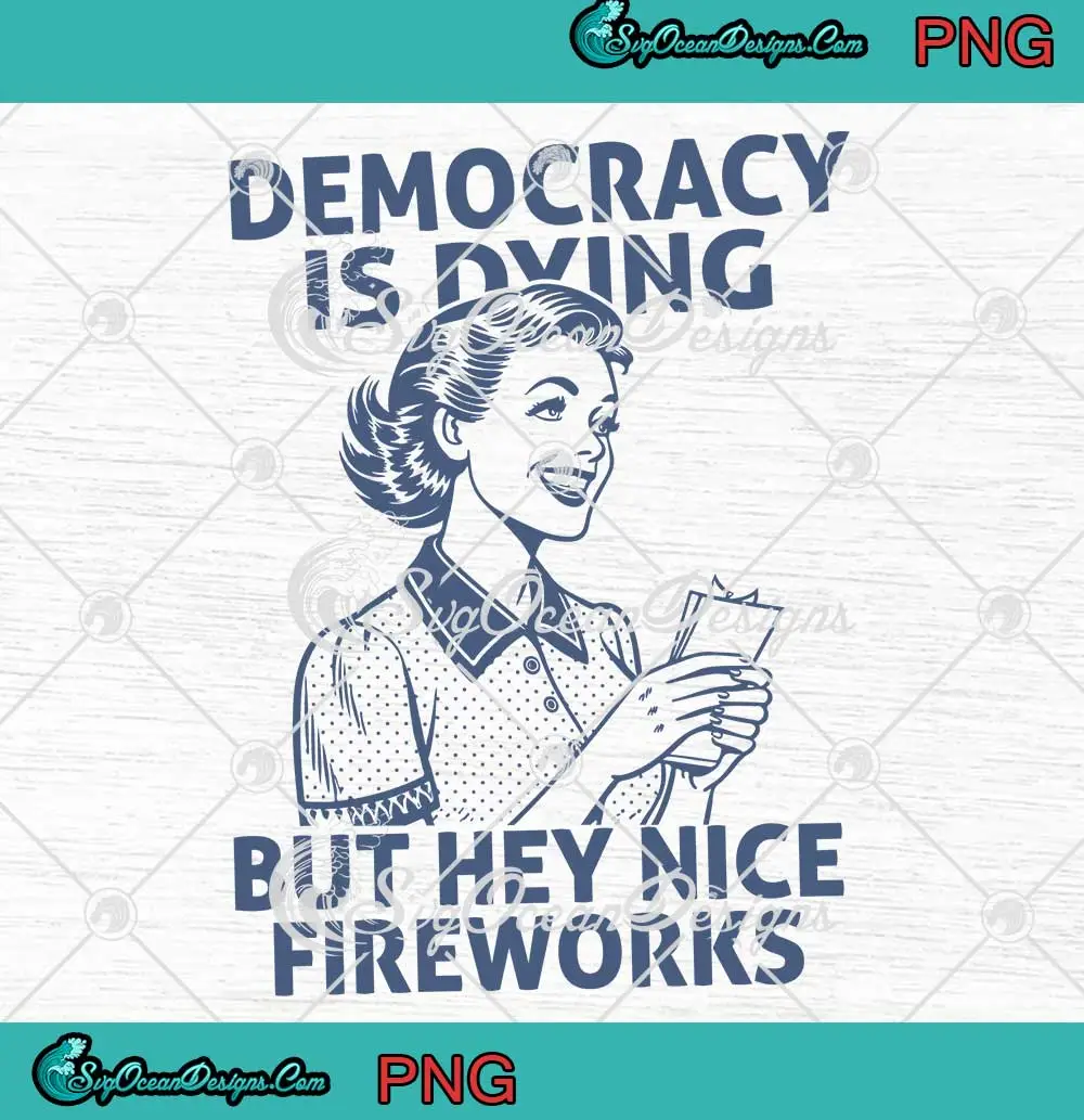 Democracy-Is-Dying-PNG---But-Hey-Nice-Fireworks-PNG---4th-Of-July-PNG-Clipart,-Digital-Download Democracy Is Dying PNG - But Hey Nice Fireworks PNG - 4th Of July PNG Clipart, Digital Download