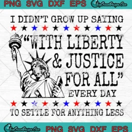 I Didn't Grow Up Saying SVG - With Liberty And Justice For All SVG PNG, Cricut File