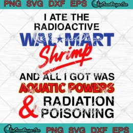 I Ate The Radioactive Walmart Shrimp SVG - And All I Got Was Aquatic Powers SVG PNG, Cricut File