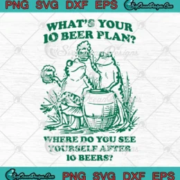 What's Your 10 Beer Plan SVG - Where Do You See Yourself SVG - After 10 Beer Frogs SVG PNG, Cricut File